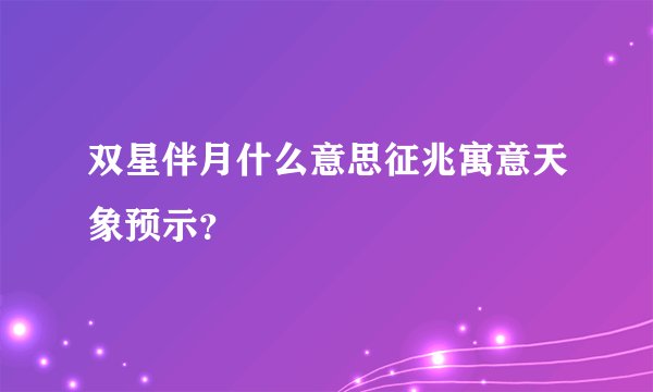 双星伴月什么意思征兆寓意天象预示？