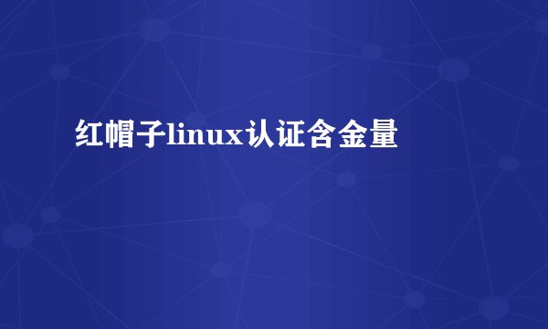 红帽子linux认证含金量