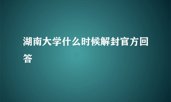 湖南大学什么时候解封官方回答