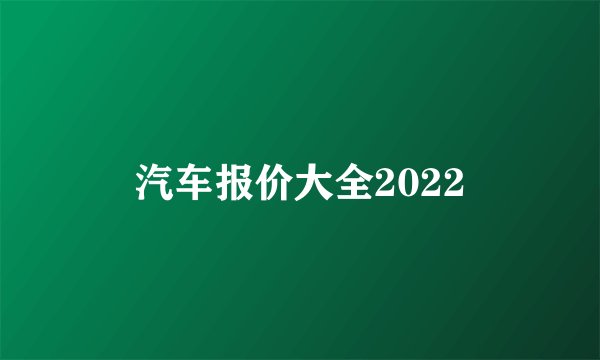 汽车报价大全2022