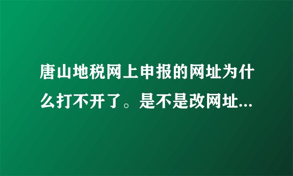 唐山地税网上申报的网址为什么打不开了。是不是改网址了。怎么申报，具体的流程是什么？