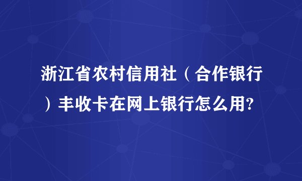 浙江省农村信用社（合作银行）丰收卡在网上银行怎么用?