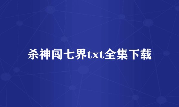 杀神闯七界txt全集下载