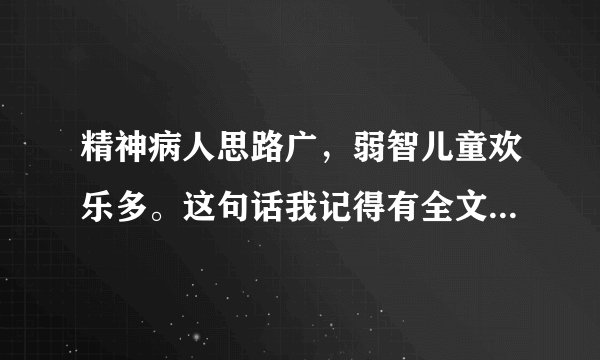 精神病人思路广，弱智儿童欢乐多。这句话我记得有全文，是什么?