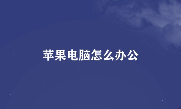 苹果电脑怎么办公