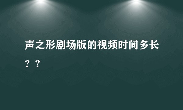 声之形剧场版的视频时间多长？？