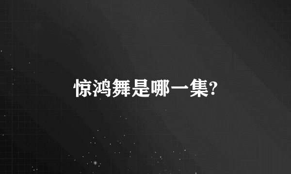 惊鸿舞是哪一集?