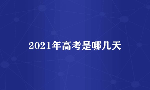 2021年高考是哪几天