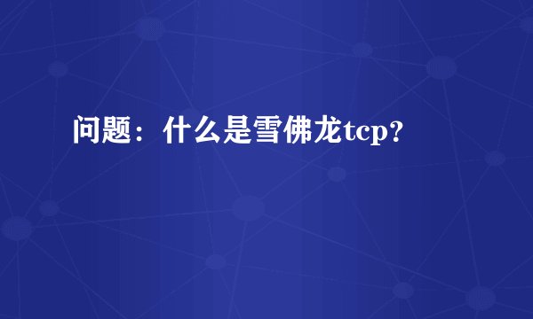问题：什么是雪佛龙tcp？