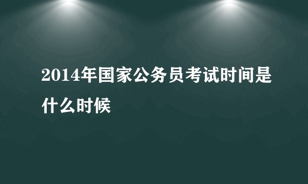 2014年国家公务员考试时间是什么时候