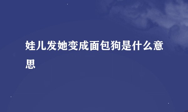 娃儿发她变成面包狗是什么意思