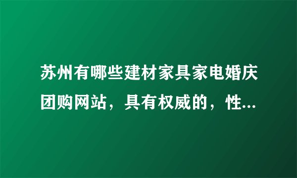 苏州有哪些建材家具家电婚庆团购网站，具有权威的，性价比高的