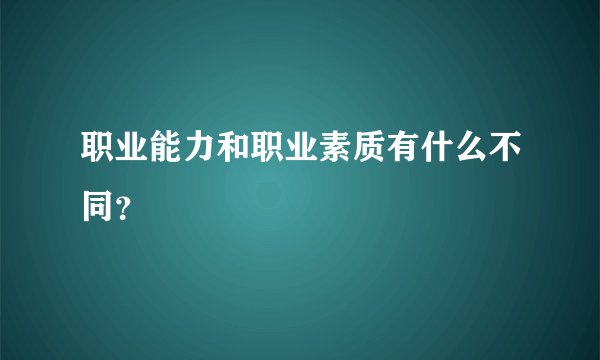 职业能力和职业素质有什么不同？