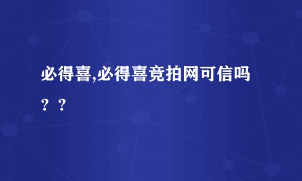 必得喜,必得喜竞拍网可信吗？？