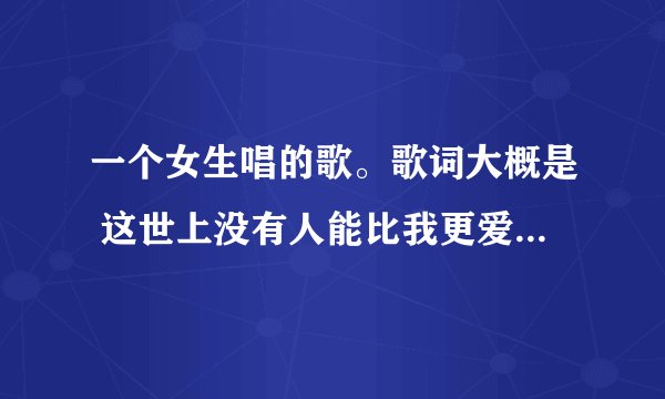 一个女生唱的歌。歌词大概是 这世上没有人能比我更爱你。你是我最耀眼的光星。我一辈子也会保守这个秘密