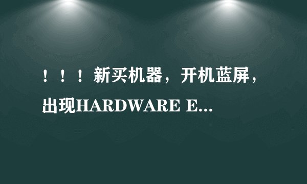 ！！！新买机器，开机蓝屏，出现HARDWARE ERROR等状况，高分！！！高难度！！！