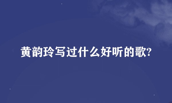 黄韵玲写过什么好听的歌?