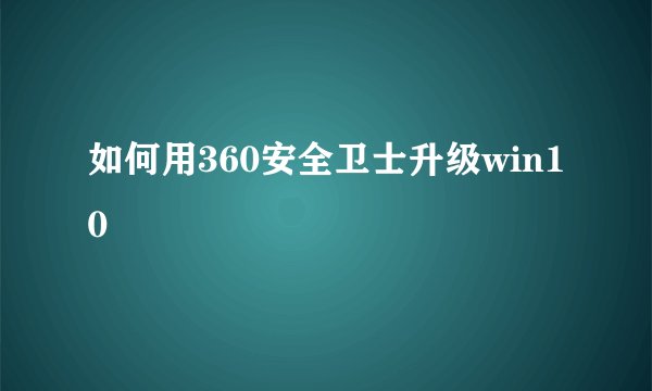 如何用360安全卫士升级win10