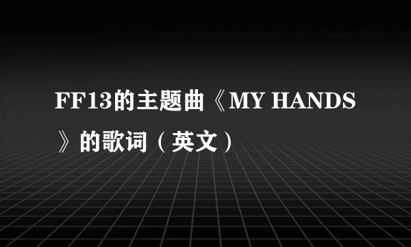 FF13的主题曲《MY HANDS》的歌词（英文）