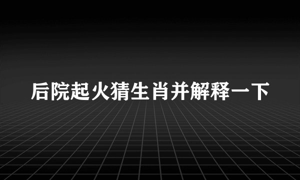 后院起火猜生肖并解释一下