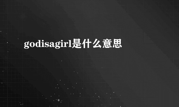 godisagirl是什么意思