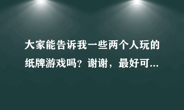 大家能告诉我一些两个人玩的纸牌游戏吗？谢谢，最好可以说明一下玩法。
