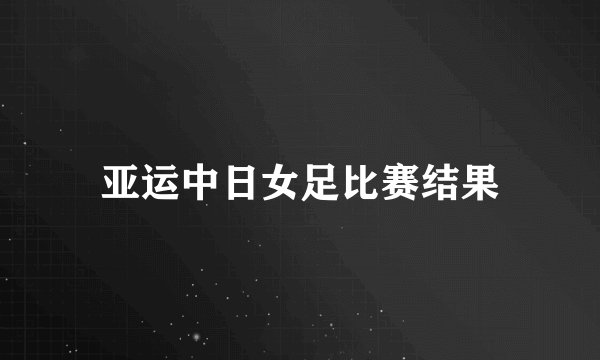 亚运中日女足比赛结果