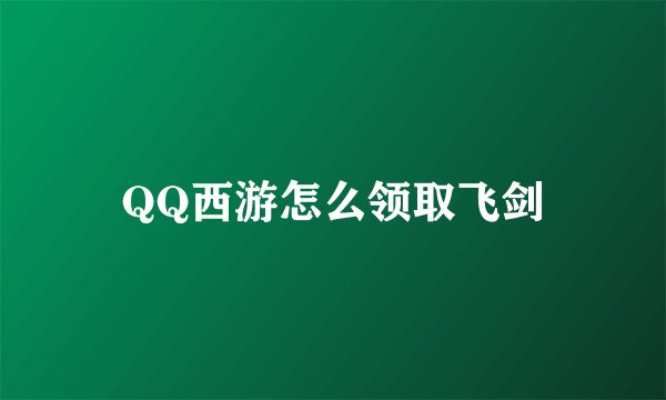QQ西游怎么领取飞剑
