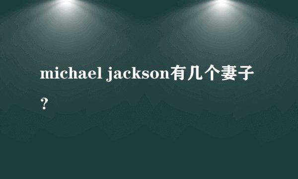 michael jackson有几个妻子？