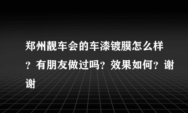 郑州靓车会的车漆镀膜怎么样？有朋友做过吗？效果如何？谢谢