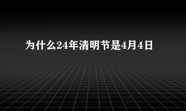 为什么24年清明节是4月4日