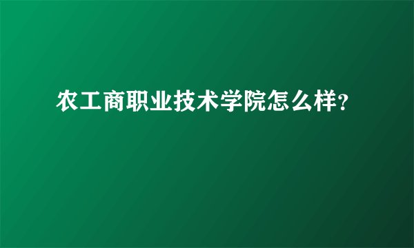 农工商职业技术学院怎么样？