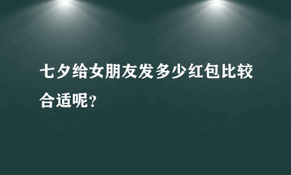 七夕给女朋友发多少红包比较合适呢？