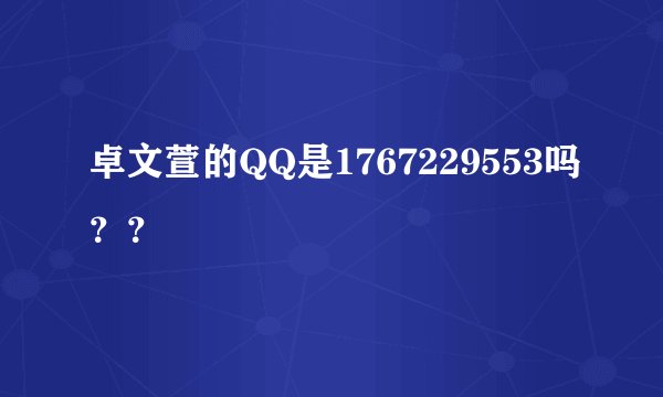 卓文萱的QQ是1767229553吗？？