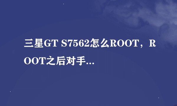 三星GT S7562怎么ROOT，ROOT之后对手机有没有伤害