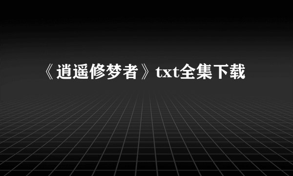 《逍遥修梦者》txt全集下载
