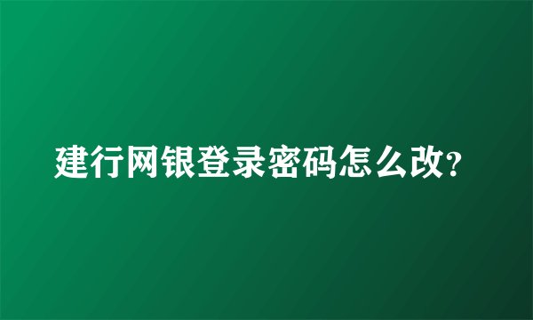 建行网银登录密码怎么改？