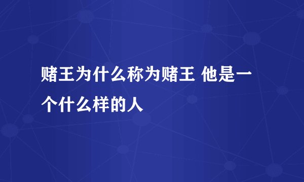 赌王为什么称为赌王 他是一个什么样的人