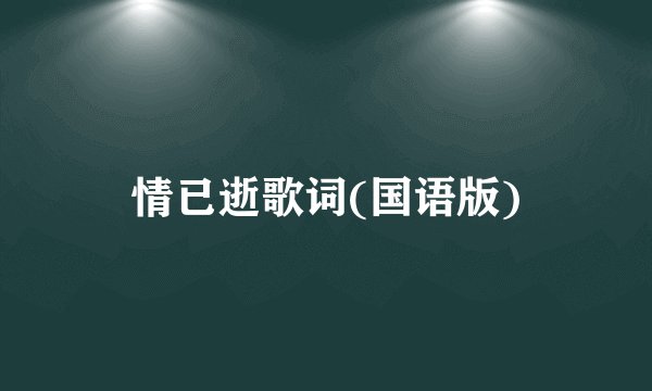 情已逝歌词(国语版)