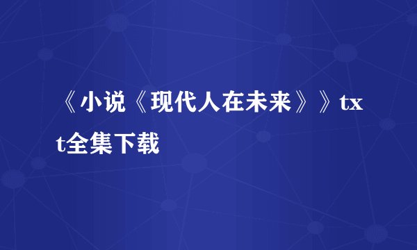 《小说《现代人在未来》》txt全集下载