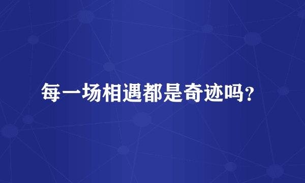 每一场相遇都是奇迹吗？