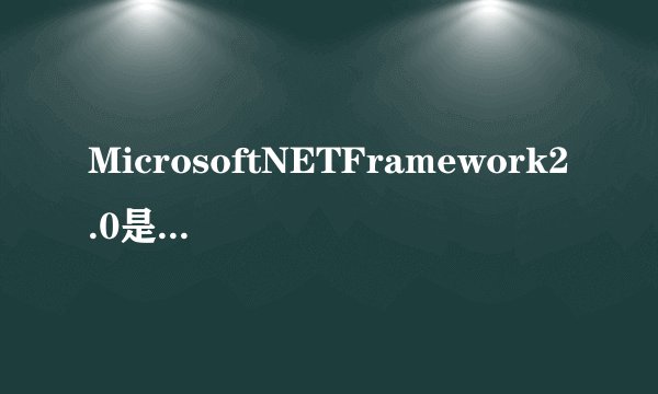 MicrosoftNETFramework2.0是什么东西?有什么用啊?