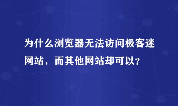 为什么浏览器无法访问极客迷网站，而其他网站却可以？