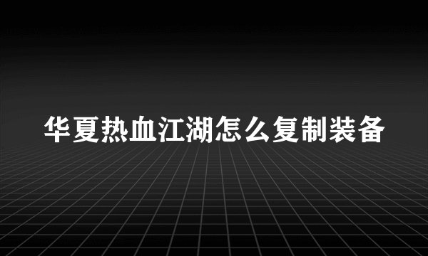 华夏热血江湖怎么复制装备