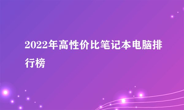 2022年高性价比笔记本电脑排行榜