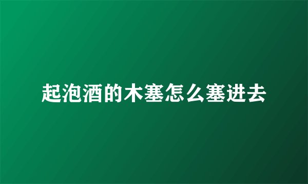 起泡酒的木塞怎么塞进去