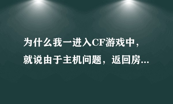 为什么我一进入CF游戏中，就说由于主机问题，返回房间重试？