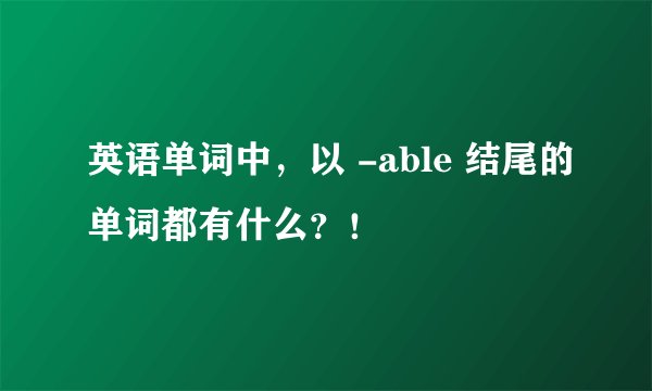 英语单词中，以 -able 结尾的单词都有什么？！