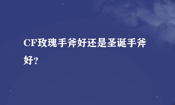 CF玫瑰手斧好还是圣诞手斧好？