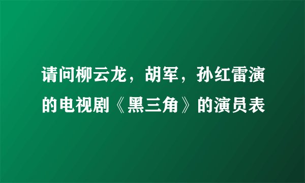 请问柳云龙，胡军，孙红雷演的电视剧《黑三角》的演员表